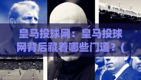 皇马投球网：皇马投球网背后藏着哪些门道？(皇马投球网) 聊聊这套数据逻辑|今日最新外围娱乐网在线原声解说降盘APP网址球盘