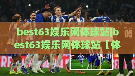 best63娱乐网体球站|best63娱乐网体球站【体球站】从数据流到观赛体验的进阶之路(best63娱乐网体球站)|最大权威网页押球网走盘单双盘独赢波胆盘大球分析