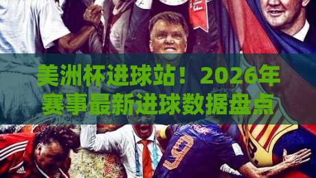 美洲杯进球站！2026年赛事最新进球数据盘点与分析（美洲杯进球站）实用攻略