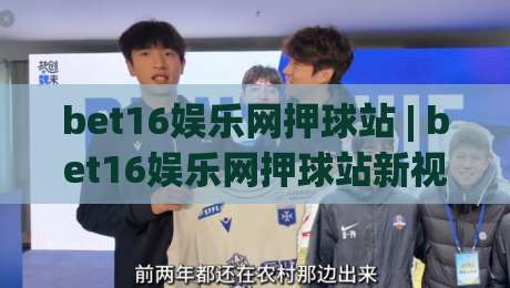 bet16娱乐网押球站 | bet16娱乐网押球站新视角：当数字体育遇上沉浸式互动体验(bet16娱乐网押球站)|今晚靠谱最火押球网无需注册观看解说让球盘高清技巧