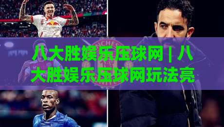 八大胜娱乐压球网 | 八大胜娱乐压球网玩法亮点与2026年互动体验新趋势|今日最新外围博球站半全场动画水位精彩片段流畅代理