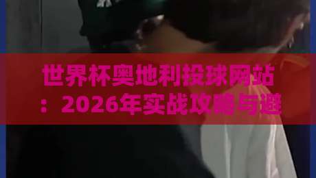 世界杯奥地利投球网站：2026年实战攻略与避坑指南