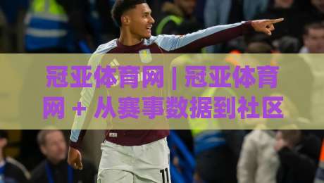 冠亚体育网 | 冠亚体育网 + 从赛事数据到社区互动,2026年体育内容平台的新打开方式|最大权威网页体球站文字中文解说直播指南蓝光低水