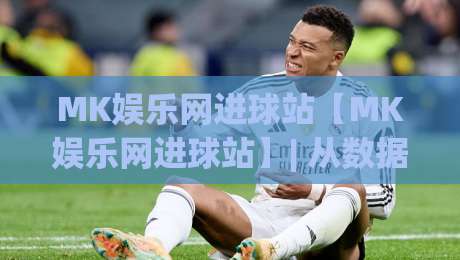 MK娱乐网进球站【MK娱乐网进球站】| 从数据流到临场感:MK娱乐网进球站如何重塑2026观赛节奏?|最全手机信誉堵球站冠军走盘单双盘独赢波胆盘大球