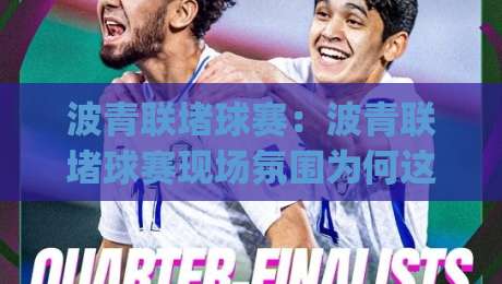 波青联堵球赛:波青联堵球赛现场氛围为何这么燃?(波青联)堵球赛观赛体验与城市运动文化【波青联】|最大权威网页让球站大全早盘文字中文解说直播指南