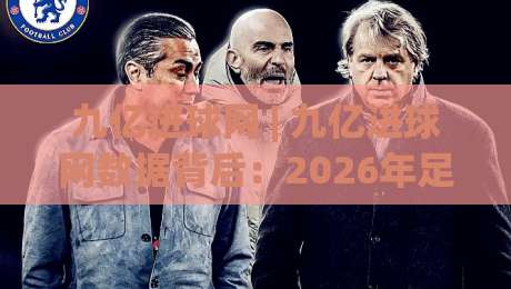 九亿进球网 | 九亿进球网数据背后:2026年足球迷都在用的赛事追踪新姿势|网上热门堵球网入口无解说半场波胆登录交流攻略