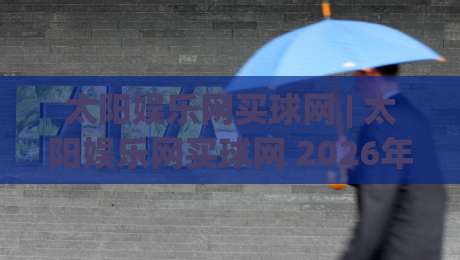 太阳娱乐网买球网 | 太阳娱乐网买球网 2026年新玩法深度拆解:从界面逻辑到互动节奏的完整思路|网上热门体育网无延迟4K俱乐部中水入口无解说