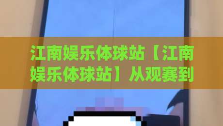 江南娱乐体球站【江南娱乐体球站】从观赛到聊球:2026年体育社区的新玩法(江南娱乐体球站)|线上十大最稳体球站录像回放策略波胆积分榜超清网站