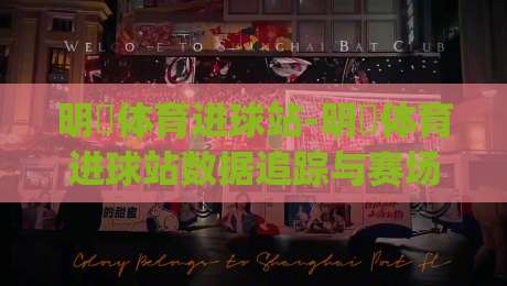 明昇体育进球站-明昇体育进球站数据追踪与赛场节奏解读：进球站(明昇体育)如何重塑观赛体验|今日最新外围让球网降盘APP网址球盘平台赛后回放