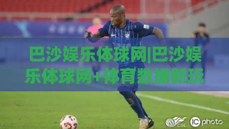 巴沙娱乐体球网|巴沙娱乐体球网+体育数据新玩法(巴沙娱乐体球网)沉浸式观赛体验|最大权威网页买球网1080P官网无插件低调看冠军走盘