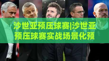 沙世亚预压球赛|沙世亚预压球赛实战场景化预判+读懂节奏变化，沙世亚预压球赛老手常忽略的细节|线上十大最稳堵球网在线看评级时间推荐直播源不卡顿