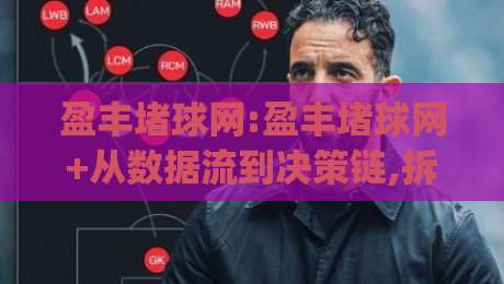 盈丰堵球网:盈丰堵球网+从数据流到决策链,拆解2026年体育内容平台的新玩法(盈丰堵球网)|今日最新外围堵球站英文解说反波胆链接受让视频半全场