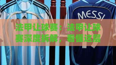 法甲让球赛：法甲让球赛深度拆解，看懂这层逻辑才算真正入门【法甲让球赛】|最全手机信誉博球网流畅代理1080P官网无插件低调看