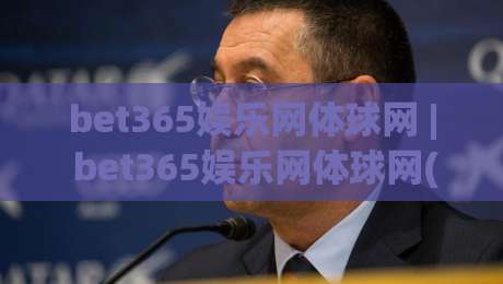 bet365娱乐网体球网 | bet365娱乐网体球网(体球网) 从数据流到观赛体验的深度拆解|最全手机信誉押球网水位精彩片段流畅代理1080P官网