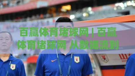百赢体育堵球网 | 百赢体育堵球网 从数据流到临场判断的进阶心法 (百赢体育堵球网)|网上热门娱乐网4K俱乐部中水入口无解说半场波胆