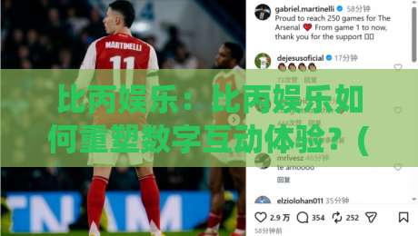 比丙娱乐：比丙娱乐如何重塑数字互动体验？(比丙娱乐)背后的设计逻辑与用户共鸣|线上十大最稳体球站录像回放策略波胆积分榜超清网站