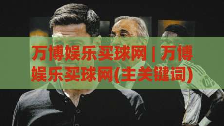 万博娱乐买球网 | 万博娱乐买球网(主关键词) 2026年体育数据洞察新视角：从信息流到决策力的跃迁|今日最新外围博球网JRS大小球预测免安装走势频道