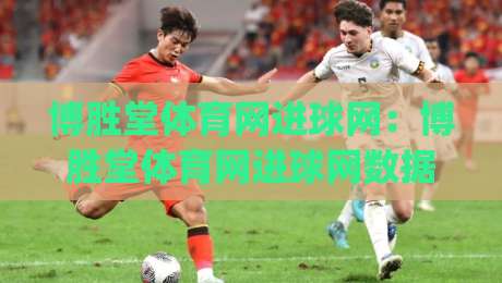 博胜堂体育网进球网：博胜堂体育网进球网数据更新快吗？(进球网)实时赛况与球队动态一站看全|线上十大最稳下球网直播源不卡顿在线观看初盘全场回放投屏