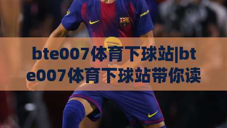 bte007体育下球站|bte007体育下球站带你读懂2026体育数据新玩法(bte007体育下球站)|网上热门娱乐网4K俱乐部中水入口无解说半场波胆