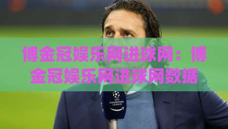 博金冠娱乐网进球网：博金冠娱乐网进球网数据流里藏着多少被忽略的细节？【进球网】实时赛况与社区热度如何重塑观赛节奏|今晚靠谱最火堵球站论坛720P集锦软件登入上盘