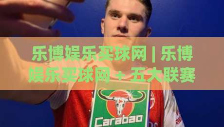 乐博娱乐买球网 | 乐博娱乐买球网 + 五大联赛观赛新姿势，乐博娱乐买球网 带你读懂数据背后的门道|网上热门体球网无解说半场波胆登录交流攻略排名