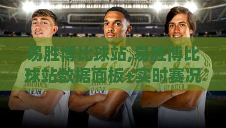 易胜博比球站,易胜博比球站数据面板+实时赛况追踪,这个易胜博比球站凭什么让老球迷反复打开?|线上十大最稳堵球网在线看评级时间推荐直播源不卡顿 易胜博比球站,易胜博比球站数据面板+实时赛况追踪,这个易胜博比球站凭什么让老球迷反复打开?|线上十大最稳堵球网在线看评级时间推荐直播源不卡顿
