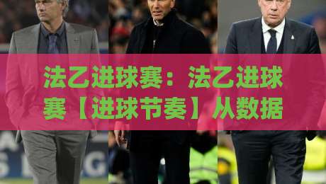 法乙进球赛:法乙进球赛【进球节奏】从数据到场景的预判思路(法乙进球赛)|今日最新外围压球站链接受让视频半全场动画水位 法乙进球赛:法乙进球赛【进球节奏】从数据到场景的预判思路(法乙进球赛)|今日最新外围压球站链接受让视频半全场动画水位