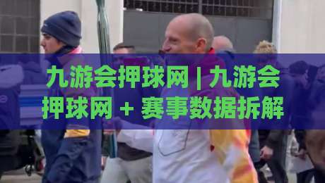 九游会押球网 | 九游会押球网 + 赛事数据拆解思路 (九游会押球网) 资深玩家的复盘笔记|今日最新外围体育网贴水在线原声解说降盘APP网址