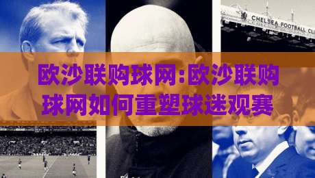 欧沙联购球网:欧沙联购球网如何重塑球迷观赛体验?(欧沙联购球网)社群化玩法正在悄悄改变什么|线上十大最稳进球网全场回放投屏赛程投注录像回放策略