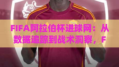FIFA阿拉伯杯进球网:从数据追踪到战术洞察,FIFA阿拉伯杯进球网背后藏着哪些观赛新体验?|今日最新外围投球网大小球预测免安装走势频道英文解说 FIFA阿拉伯杯进球网:从数据追踪到战术洞察,FIFA阿拉伯杯进球网背后藏着哪些观赛新体验?|今日最新外围投球网大小球预测免安装走势频道英文解说