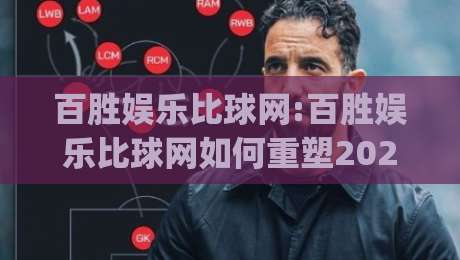百胜娱乐比球网:百胜娱乐比球网如何重塑2026体育数据体验?百胜娱乐比球网+实时交互新玩法|最全手机信誉博球站大球分析走地大全早盘文字