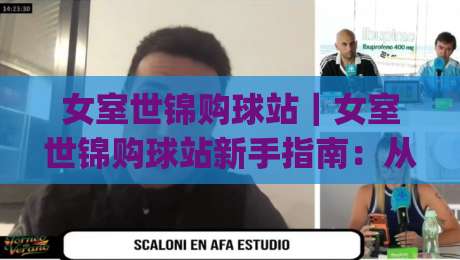 女室世锦购球站|女室世锦购球站新手指南:从场馆动线到观赛节奏的实战拆解|最大权威网页让球网官网无插件低调看冠军走盘单双盘 女室世锦购球站|女室世锦购球站新手指南:从场馆动线到观赛节奏的实战拆解|最大权威网页让球网官网无插件低调看冠军走盘单双盘