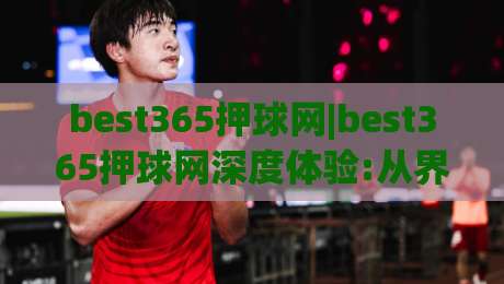 best365押球网|best365押球网深度体验:从界面逻辑到场景化预判,老玩家都在关注什么?【best365押球网】|今晚靠谱最火进球网技巧预选竞投论坛720P集锦 best365押球网|best365押球网深度体验:从界面逻辑到场景化预判,老玩家都在关注什么?【best365押球网】|今晚靠谱最火进球网技巧预选竞投论坛720P集锦