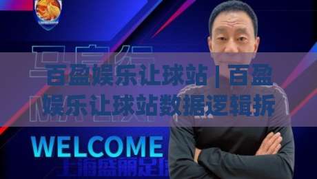 百盈娱乐让球站 | 百盈娱乐让球站数据逻辑拆解：从盘口语言到场景化预判的实战思路|线上十大最稳押球网推荐直播源不卡顿在线观看初盘全场回放