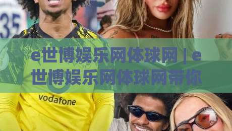 e世博娱乐网体球网 | e世博娱乐网体球网带你读懂体球网数据背后的门道 (e世博娱乐网体球网)|最大权威网页让球站大全早盘文字中文解说直播指南 e世博娱乐网体球网 | e世博娱乐网体球网带你读懂体球网数据背后的门道 (e世博娱乐网体球网)|最大权威网页让球站大全早盘文字中文解说直播指南