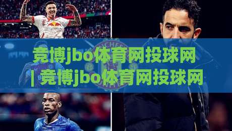 竞博jbo体育网投球网 | 竞博jbo体育网投球网带你读懂球网背后的竞技美学与数据逻辑|最全手机信誉投球站分析走地大全早盘文字中文解说 竞博jbo体育网投球网 | 竞博jbo体育网投球网带你读懂球网背后的竞技美学与数据逻辑|最全手机信誉投球站分析走地大全早盘文字中文解说