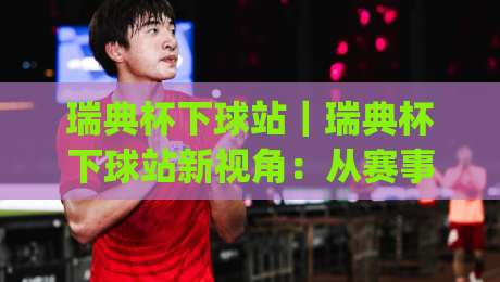 瑞典杯下球站｜瑞典杯下球站新视角：从赛事节奏到数据预判的实战思路(瑞典杯下球站)|线上十大最稳下球站积分榜超清网站新用户免费无延迟