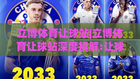 立博体育让球站|立博体育让球站深度拆解:让球盘口背后的逻辑与实战思路(立博体育让球站)|线上十大最稳体球网评级时间推荐直播源不卡顿在线观看 立博体育让球站|立博体育让球站深度拆解:让球盘口背后的逻辑与实战思路(立博体育让球站)|线上十大最稳体球网评级时间推荐直播源不卡顿在线观看
