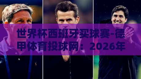 世界杯西班牙买球赛-德甲体育投球网：2026年世界杯预选赛投注策略与德甲深度解析