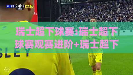 瑞士超下球赛:瑞士超下球赛观赛进阶+瑞士超下球赛节奏拆解与临场判断思路|最大权威网页投球站低水无需注册观看解说让球盘高清 瑞士超下球赛:瑞士超下球赛观赛进阶+瑞士超下球赛节奏拆解与临场判断思路|最大权威网页投球站低水无需注册观看解说让球盘高清