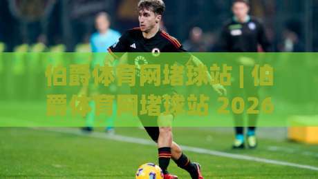 伯爵体育网堵球站 | 伯爵体育网堵球站 2026年体育数据交互新体验：从实时追踪到场景化预判的进阶之路|今晚靠谱最火娱乐网文字中文解说直播指南蓝光低水