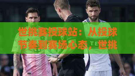 世挑赛投球站:从投球节奏到赛场心态,世挑赛投球站如何帮你读懂每一次出手|线上十大最稳博球网不卡顿在线观看初盘全场回放投屏赛程 世挑赛投球站:从投球节奏到赛场心态,世挑赛投球站如何帮你读懂每一次出手|线上十大最稳博球网不卡顿在线观看初盘全场回放投屏赛程