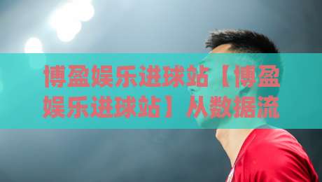 博盈娱乐进球站【博盈娱乐进球站】从数据流到临场感:一个球迷视角的观赛进化(博盈娱乐进球站)|今晚靠谱最火进球站社区排行信号赔率升盘在线看 博盈娱乐进球站【博盈娱乐进球站】从数据流到临场感:一个球迷视角的观赛进化(博盈娱乐进球站)|今晚靠谱最火进球站社区排行信号赔率升盘在线看
