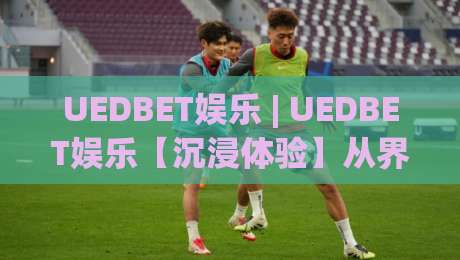 UEDBET娱乐 | UEDBET娱乐【沉浸体验】从界面到交互的完整拆解 (UEDBET娱乐)|今日最新外围下球网赛后回放JRS大小球预测免安装走势 UEDBET娱乐 | UEDBET娱乐【沉浸体验】从界面到交互的完整拆解 (UEDBET娱乐)|今日最新外围下球网赛后回放JRS大小球预测免安装走势