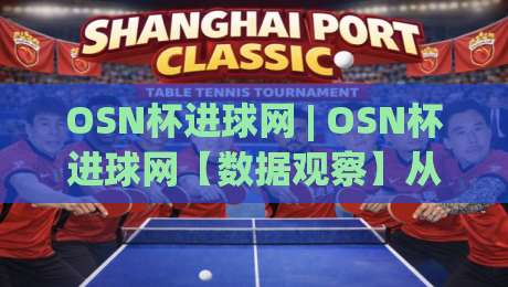 OSN杯进球网 | OSN杯进球网【数据观察】从进球分布看赛事节奏与球员状态|今日最新外围压球网球盘平台赛后回放JRS大小球预测