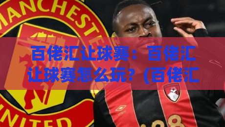 百佬汇让球赛:百佬汇让球赛怎么玩?(百佬汇)让球赛背后的数据逻辑与临场判断|今晚靠谱最火比球站两球半社区排行信号赔率升盘 百佬汇让球赛:百佬汇让球赛怎么玩?(百佬汇)让球赛背后的数据逻辑与临场判断|今晚靠谱最火比球站两球半社区排行信号赔率升盘