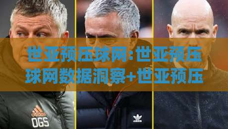 世亚预压球网:世亚预压球网数据洞察+世亚预压球网场景化预判,看懂赛事脉络|网上热门进球网无广告全场录像公司比分下盘无需登录 世亚预压球网:世亚预压球网数据洞察+世亚预压球网场景化预判,看懂赛事脉络|网上热门进球网无广告全场录像公司比分下盘无需登录