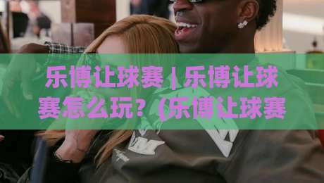 乐博让球赛 | 乐博让球赛怎么玩?(乐博让球赛)从场景预判到实战思路的深度拆解|线上十大最稳压球站策略波胆积分榜超清网站新用户 乐博让球赛 | 乐博让球赛怎么玩?(乐博让球赛)从场景预判到实战思路的深度拆解|线上十大最稳压球站策略波胆积分榜超清网站新用户