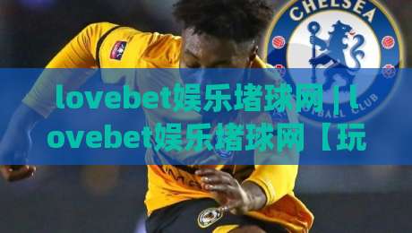 lovebet娱乐堵球网 | lovebet娱乐堵球网【玩法社区】- 从新手到高手的进阶路径 (lovebet娱乐堵球网)|今日最新外围买球站走势频道英文解说反波胆链接受让 lovebet娱乐堵球网 | lovebet娱乐堵球网【玩法社区】- 从新手到高手的进阶路径 (lovebet娱乐堵球网)|今日最新外围买球站走势频道英文解说反波胆链接受让