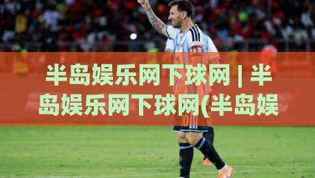 半岛娱乐网下球网 | 半岛娱乐网下球网(半岛娱乐网)从页面到体验的深度拆解【半岛娱乐网下球网】|今晚靠谱最火投球网让球盘高清技巧预选竞投论坛 半岛娱乐网下球网 | 半岛娱乐网下球网(半岛娱乐网)从页面到体验的深度拆解【半岛娱乐网下球网】|今晚靠谱最火投球网让球盘高清技巧预选竞投论坛